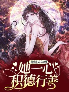 《撩错弟弟后，她一心积德行善》小说在线试读 《撩错弟弟后，她一心积德行善》最新章节列表