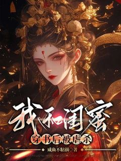 《我和闺蜜穿书后被虐杀》小说免费试读 《我和闺蜜穿书后被虐杀》最新章节列表