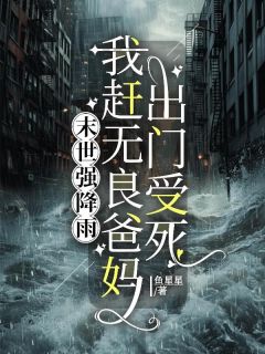 《末世强降雨，我赶无良爸妈出门受死》完结版在线试读 《末世强降雨，我赶无良爸妈出门受死》最新章节列表