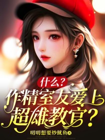 什么？作精室友爱上超雄教官？段段林悦 什么？作精室友爱上超雄教官？小说免费阅读