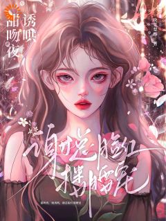 《甜吻夜，她诱哄，谢总脸红搂腰宠》大结局精彩试读 《甜吻夜，她诱哄，谢总脸红搂腰宠》最新章节列表