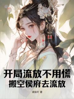 《开局流放不用慌，搬空侯府去流放》小说在线试读 《开局流放不用慌，搬空侯府去流放》最新章节目录