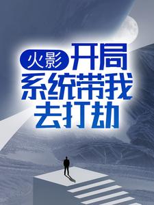 《火影：开局系统带我去打劫》小说全文在线阅读 《火影：开局系统带我去打劫》最新章节列表