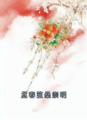 孟春笙桑崇明by桑崇明 孟春笙桑崇明免费完整版