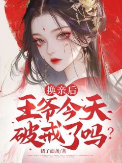 《换亲后，王爷今天破戒了吗》小说免费试读 《换亲后，王爷今天破戒了吗》最新章节列表