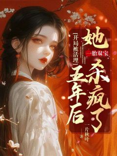 《开局被活埋：五年后她一胎双宝杀疯了》小说在线试读 《开局被活埋：五年后她一胎双宝杀疯了》最新章节目录