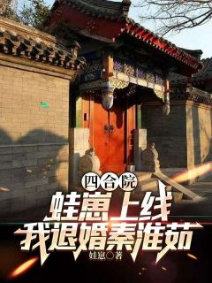 《四合院：蛙崽上线，我退婚秦淮茹》小说免费阅读 《四合院：蛙崽上线，我退婚秦淮茹》最新章节目录