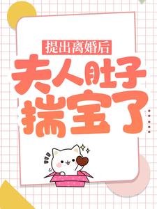 《提出离婚后，夫人肚子揣宝了》大结局精彩试读 《提出离婚后，夫人肚子揣宝了》最新章节列表