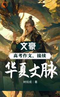 《文豪：高考作文，接续华夏文脉！》小说章节精彩阅读 林风孙悦清小说阅读