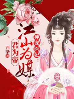 《神宠医妃：江山为媒君为帝》大结局免费试读 《神宠医妃：江山为媒君为帝》最新章节目录