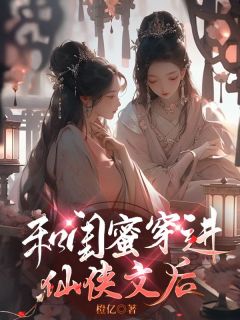 《和闺蜜穿进仙侠文后》小说全集免费在线阅读（叶含微楼殊）