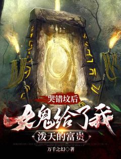 《哭错坟后，女鬼给了我泼天的富贵》小说在线试读 《哭错坟后，女鬼给了我泼天的富贵》最新章节目录