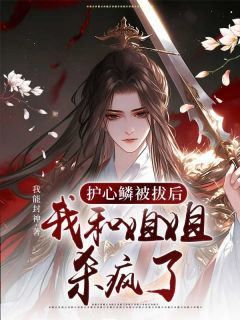 《护心鳞被拔后，我和姐姐杀疯了》已完结版全文章节阅读 夏涵殷时川小说