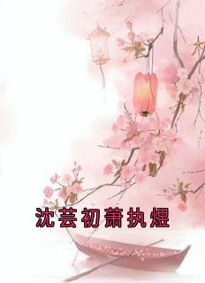 《沈芸初萧执煜》小说全集免费在线阅读（萧执煜沈芸初）