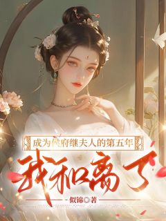 《成为侯府继夫人的第五年，我和离了》大结局免费试读 《成为侯府继夫人的第五年，我和离了》最新章节列表