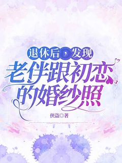 《退休后，发现老伴跟初恋的婚纱照》姜奕辰李淑英全文免费阅读