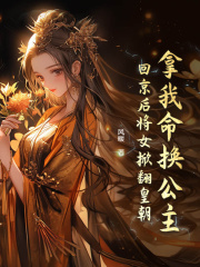 《拿我命换公主？回京后将女掀翻皇朝》小说完结版免费试读 云锦裴望慈小说全文