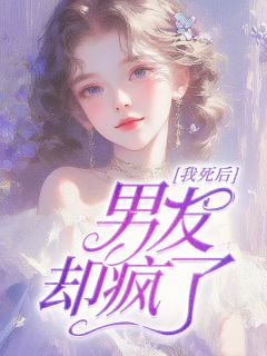 《我死后，男友却疯了》大结局精彩试读 《我死后，男友却疯了》最新章节目录