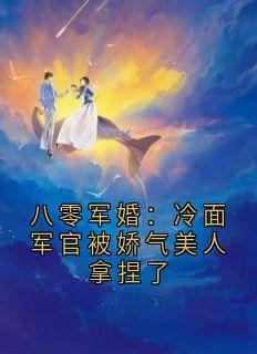 《八零军婚：冷面军官被娇气美人拿捏了》小说章节目录免费阅读 秦舒傅廷煜小说阅读