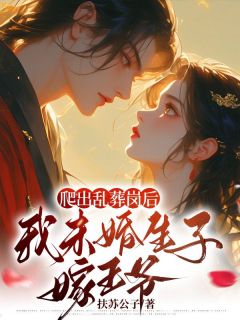 《爬出乱葬岗后，我未婚生子嫁王爷》完结版精彩试读 《爬出乱葬岗后，我未婚生子嫁王爷》最新章节目录