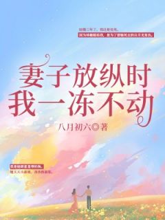 《妻子放纵时我一冻不动》完结版在线阅读 《妻子放纵时我一冻不动》最新章节目录