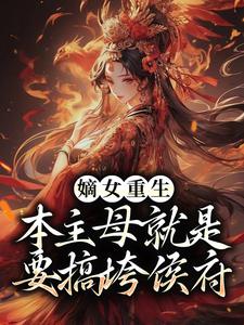 《嫡女重生：本主母就是要搞垮侯府》小说章节目录免费试读 穆子月谢辰逸小说全文