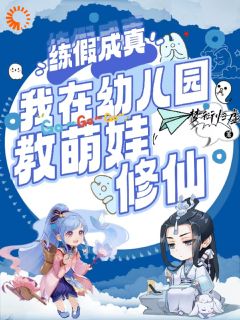 完整版《练假成真，我在幼儿园教萌娃修仙》林清玄慕晴雅全文免费阅读