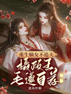 重生嫡女不追夫，摄政王毛遂自荐全章节免费在线阅读 沈昭嬑齐雍小说完结版