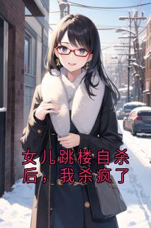 《女儿跳楼自杀后，我杀疯了》苏沫寒周明泽小说在线阅读