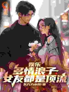 主角是林枫刘师师的小说在哪看 《娱乐：多情浪子，女友都是顶流》小说阅读入口