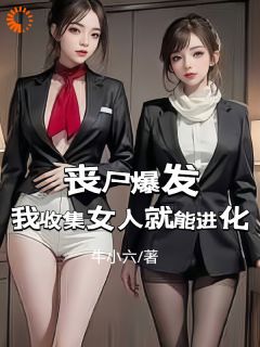 《丧尸爆发：我收集女人就能进化》大结局精彩试读 《丧尸爆发：我收集女人就能进化》最新章节列表