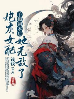 《手撕剧本后，炮灰女配她无敌了》小说精彩试读 《手撕剧本后，炮灰女配她无敌了》最新章节列表