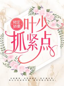 《预定娇妻：叶少抓紧点》小说在线试读 《预定娇妻：叶少抓紧点》最新章节目录