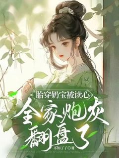 《胎穿奶宝被读心，全家炮灰翻盘了》大结局精彩试读 《胎穿奶宝被读心，全家炮灰翻盘了》最新章节目录