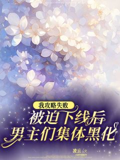 《我攻略失败被迫下线后，男主们集体黑化》小说完结版免费阅读 司糯林酒小说阅读