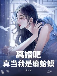 《离婚吧，真当我是癞蛤蟆？》大结局免费试读 《离婚吧，真当我是癞蛤蟆？》最新章节列表