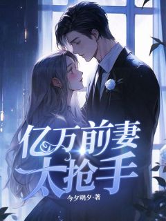 《亿万前妻太抢手》小说全文在线阅读 《亿万前妻太抢手》最新章节目录