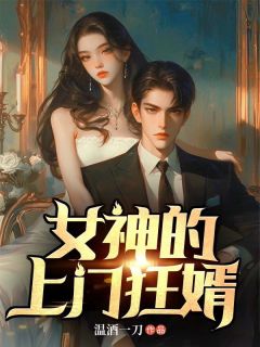 《女神的上门狂婿》小说全文在线阅读 《女神的上门狂婿》最新章节列表