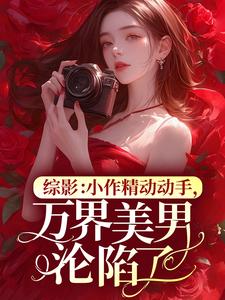 综影：小作精动动手，万界美男沦陷了刺猬君 综影：小作精动动手，万界美男沦陷了在线阅读