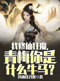 《我修仙狂魔，青梅你是什么牛马》完结版在线阅读 《我修仙狂魔，青梅你是什么牛马》最新章节目录