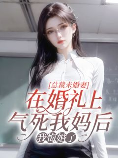 《总裁未婚妻在婚礼上气死我妈后，我悔婚了》大结局在线阅读 《总裁未婚妻在婚礼上气死我妈后，我悔婚了》最新章节列表