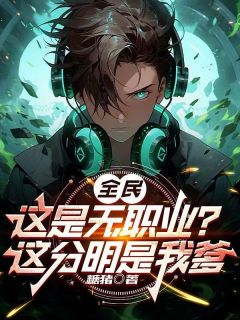 《全民：这是无职业？这分明是我爹》小说全文在线阅读 《全民：这是无职业？这分明是我爹》最新章节列表