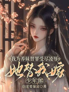 《我为养妹替罪受尽凌辱，她替我嫁少年郎》小说全文精彩章节免费试读（祝雨晴沈怀安叶芸儿）