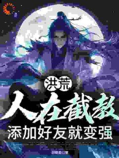 精品热文《洪荒：人在截教，添加好友就变强》罗宣吕岳小说全文精彩章节免费试读无删减