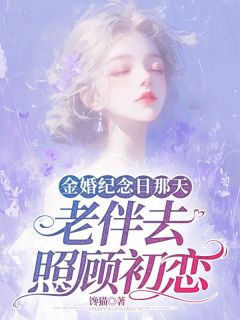 《金婚纪念日那天，老伴去照顾初恋》大结局免费阅读 《金婚纪念日那天，老伴去照顾初恋》最新章节目录