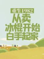 重生1982，从卖冰棍开始白手起家叶泽叶军 by荷塘火锅完整在线阅读