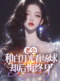 《老公和白月光看场球，却后悔终身》小说大结局在线阅读 武思周凯燕文兰小说阅读