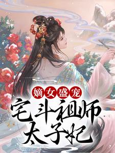 《嫡女盛宠：宅斗祖师太子妃》小说全文免费阅读 秦慧宁秦槐远小说全文