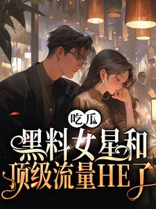 吃瓜！黑料女星和顶级流量HE了全文免费阅读 林清姿宋时暮小说大结局无弹窗