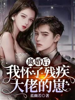 《离婚后我怀了残疾大佬的崽》大结局精彩阅读 《离婚后我怀了残疾大佬的崽》最新章节列表